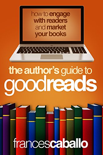 The  Author's Guide to Goodreads: How to Engage with Readers and Market Your Books