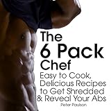 The 6 Pack Chef: Easy to Cook, Delicious Recipes to Get Shredded and Reveal Your Abs by 