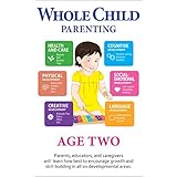 Whole Child Parenting: Age Two - PARENTS, TEACHERS and BABYSITTERS will Learn how Best to Encourage Growth and Skill-Building in all Six Developmental Areas