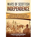 Wars of Scottish Independence: A Captivating Guide to the Battles Between the Kingdom of Scotland and the Kingdom of England, Including the Impact Made by King Robert the Bruce