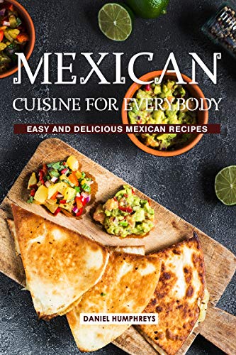 Mexican Cuisine for Everybody: Easy and Delicious Mexican Recipes by Daniel Humphreys