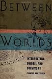Between Worlds: Interpreters, Guides, and Survivors: Interpreters, Guides and Survivors by 