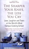 Front cover for the book The Sharper Your Knife, the Less You Cry: Love, Laughter, and Tears at the World's Most Famous Cooking School by Kathleen Flinn