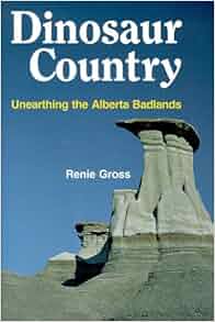 Dinosaur Country Unearthing The Alberta Badlands Renie