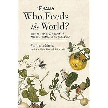 Who Really Feeds the World?: The Failures of Agribusiness and the Promise of Agroecology Who Really Feeds the World?: The Failures of Agribusiness and the Promise of Agroecology