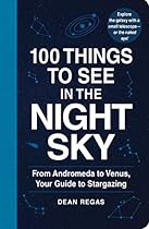 100 Things to See in the Night Sky: From Andromeda to Venus, Your Guide to Stargazing 100 Things to See in the Night Sky: From Andromeda to Venus, Your Guide to Stargazing