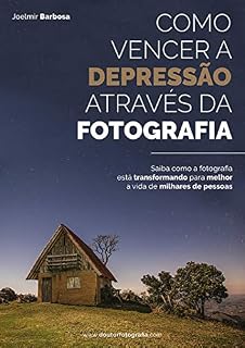 Livro Como Vencer a Depressão Através da Fotografia: Saiba como a fotografia está transformando para melhor a vida de milhares de pessoas
