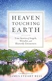 Heaven Touching Earth: True Stories Of Angels, Miracles, And Heavenly Encounters by James Stuart Bell