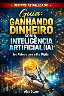 Livro Guia: Ganhando Dinheiro com a Inteligência Artificial (IA): Seu Roteiro para a Era Digital
