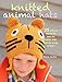 Knitted Animal Hats: 35 wild and wonderful hats for babies, kids and the young at heart by
