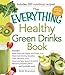 The Everything Healthy Green Drinks Book: Includes Sweet Beets with Apples and Ginger Juice, Melon-Kale Morning Smoothie, Green Nectarine Juice, Sweet and Spicy Spinach Smoothie, Refreshing Raspberry Blend and hundreds more!