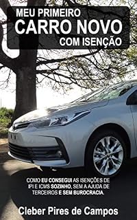 Livro Meu Primeiro Carro Novo com Isenção: Como eu consegui as isenções de IPI e ICMS sozinho, sem a ajuda de terceiros e sem burocracia.