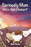 Seriously Mum, Who's that Chicken? by 
