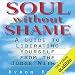 Soul Without Shame: A Guide to Liberating Yourself from the Judge Within by