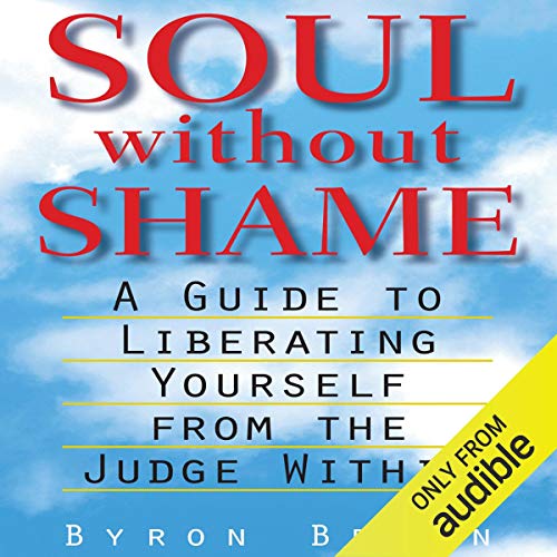 Soul Without Shame: A Guide to Liberating Yourself from the Judge Within by Byron Brown