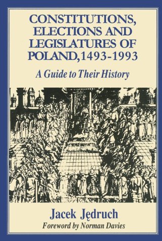 Constitutions, Elections, and Legislatures of Poland, 1493-1993: A Guide to Their History (Etudes Presentees a La Commission Internationale Pour L'histoire Des Assemblees D'etats, 76.)