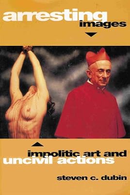 Arresting Images Impolitic Art And Uncivil Actions Steven - 