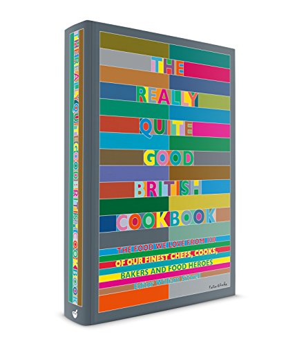 The Really Quite Good British Cookbook: The Food We Love from 100 of Our Best Chefs, Cooks, Bakers and Local Heroes