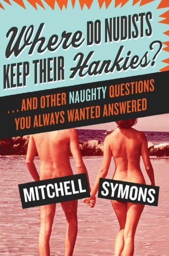 Where Do Nudists Keep Their Hankies?: . . . and Other Naughty Questions You Always Wanted Answered Where Do Nudists Keep Their Hankies?: . . . and Other Naughty Questions You Always Wanted Answered