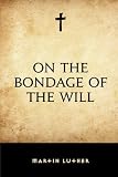 On the Bondage of the Will by Martin Luther, Adolph Spaeth