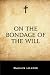 On the Bondage of the Will by Martin Luther, Adolph Spaeth