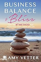 Business, Balance, and Bliss: How the B3 Method Can Transform Your Career and Life