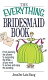 The Everything Bridesmaid Book: From Planning the Shower to Supporting the Bride, All You Need to Su by Jennifer Lata Rung