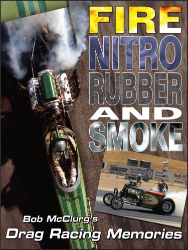 Fire, Nitro, Rubber, and Smoke: Bob McClurg's Drag Racing Memories by Bob McClurg