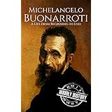 Michelangelo Buonarroti: A Life From Beginning to End (Biographies of Painters Book 3)