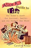 Alice K's Guide to Life: One Woman's Quest for Survival, Sanity, and the Perfect NewShoes by 