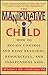 The Manipulative Child: How to Regain Control and Raise Resilient, Resourceful, and Independent Kids