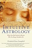 Intuitive Astrology: Follow Your Best Instincts to Become Who You Always Intended to Be by Elizabeth Rose Campbell