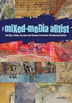The Mixed-Media Artist: Art Tips; Tricks; Secrets and Dreams from Over 40 Amazing Artists