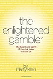 The Enlightened Gambler: The Heart and Spirit of the Risk-Taker in All of Us by Marty klein