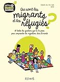 Qui sont les migrants et les réfugiés ? : Et toutes les questions que tu te poses pour comprendre by 