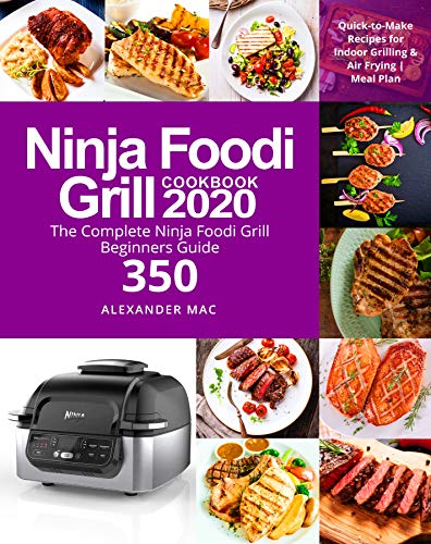 Ninja Foodi Grill Cookbook 2020: The Complete Ninja Foodi Grill Beginners Guide 350 | Quick-to-Make Recipes for Indoor Grilling & Air Frying | Meal Plan by [Mac, Alexander]