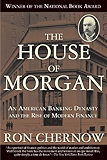The House of Morgan: An American Banking Dynasty and the Rise of Modern Finance