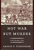 Not War but Murder: Cold Harbor 1864 by Ernest B. Furgurson