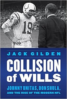 Collision of Wills: Johnny Unitas, Don Shula, and the Rise of the Modern NFL, by Jack Gilden