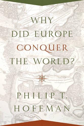 Why Did Europe Conquer the World? (The Princeton Economic History of the Western World, 54)
