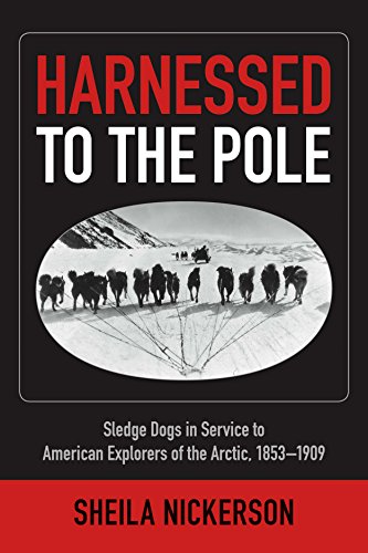 Harnessed to the Pole: Sledge Dogs in Service to American Explorers of the Arctic 1853-1909