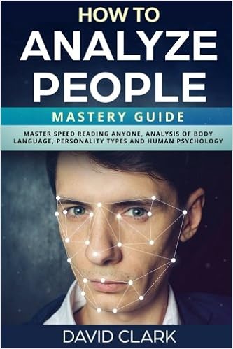 How to Analyze People: Mastery Guide – Master Speed Reading Anyone, Analysis of Body Language, Personality Types and Human Psychology (Volume 6), by David Clark