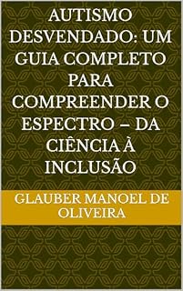 Livro Autismo Desvendado: Um Guia Completo para Compreender o Espectro – Da Ciência à Inclusão