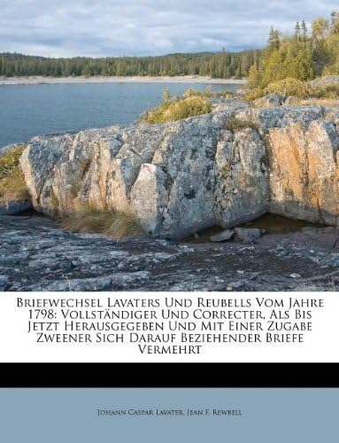 Briefwechsel Lavaters Und Reubells Vom Jahre 1798: Vollständiger Und Correcter, Als Bis Jetzt Herausgegeben Und Mit Einer Zugabe Zweener Sich Darauf Beziehender Briefe Vermehrt (German Edition)