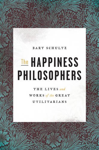 The Happiness Philosophers: The Lives and Works of the Great Utilitarians