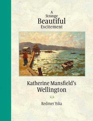 A Strange Beautiful Excitement: Katherine Mansfield's Wellington by Redmer Yska