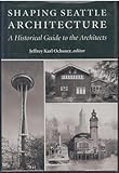 Front cover for the book Shaping Seattle Architecture: A Historical Guide to the Architects by Jeffrey Karl Ochsner