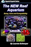 The New Reef Aquarium: Setup, Care and Compatibility (+ Free Bonus Material) (Aquatic Experts) by Mr Laurren J Schmoyer