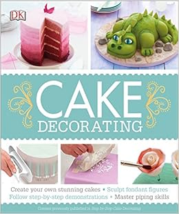 Cake Decorating: Create Your Own Stunning Cakes, Sculpt Fondant Figures, Follow Step-by-Step Demo, by DK