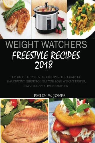 Weight Watchers Freestyle Recipes 2018:: Top 70+ Freestyle & Flex Recipes, The Complete Smart Point Guide to help you Lose Weight Faster, Smarter and Live Healthier